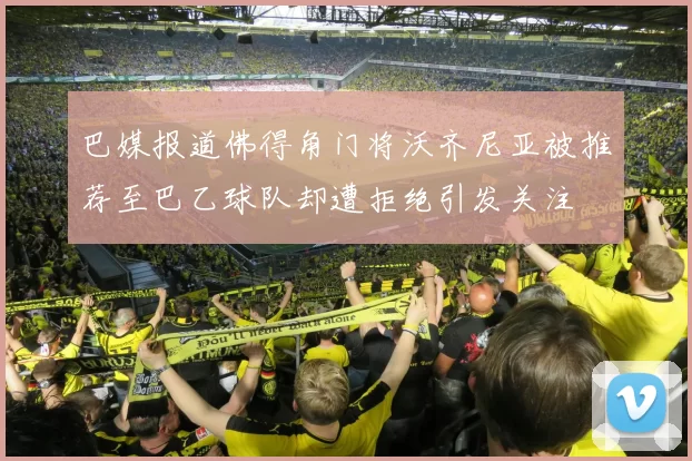 巴媒报道佛得角门将沃齐尼亚被推荐至巴乙球队却遭拒绝引发关注