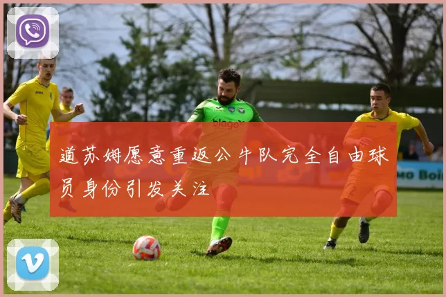 道苏姆愿意重返公牛队完全自由球员身份引发关注