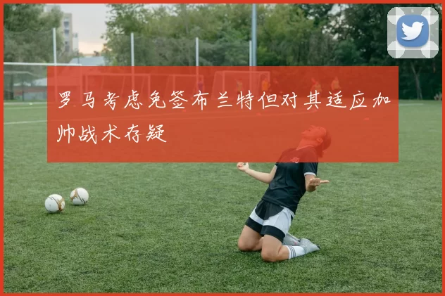罗马考虑免签布兰特但对其适应加帅战术存疑