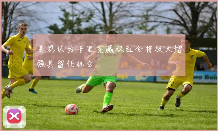 基恩认为卡里克赢双红会将极大增强其留任机会