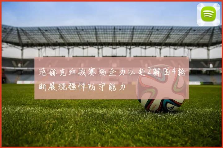 范赫克血战赛场全力以赴2解围4抢断展现强悍防守能力